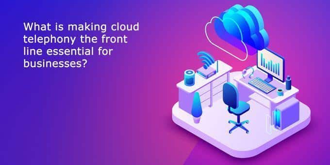 What is making cloud telephony the front line essential for businesses?