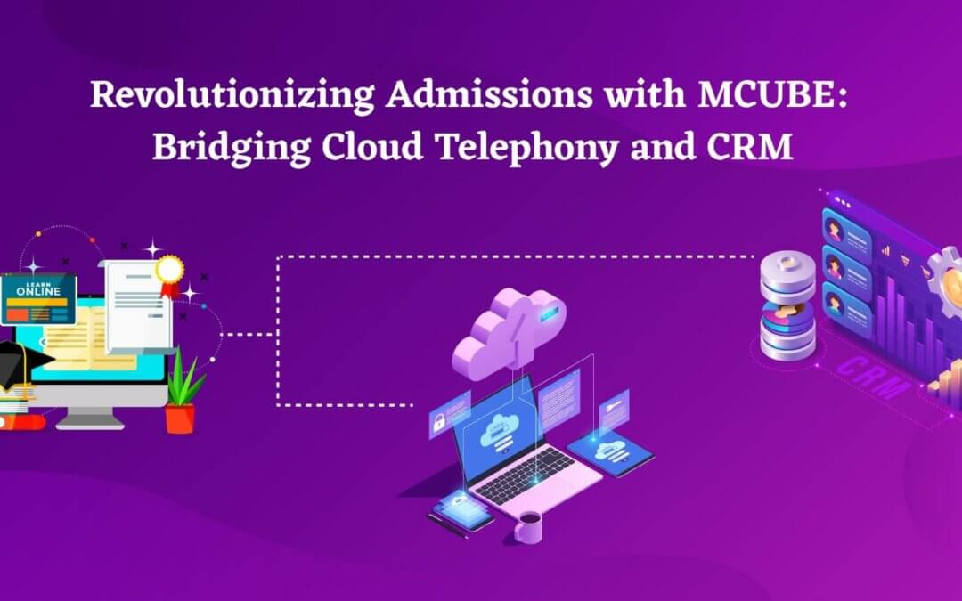 Revolutionizing Admissions with MCUBE: Bridging Cloud Telephony and CRM