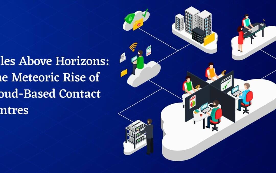 Sales Above Horizons: The Meteoric Rise of Cloud-Based Contact Centers