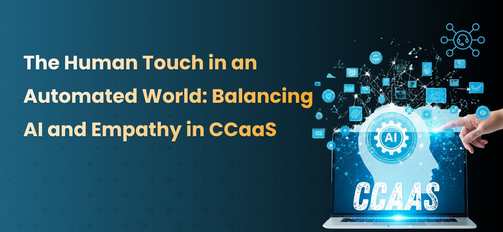 The Human Touch in an Automated World: Balancing AI and Empathy in CCaaS